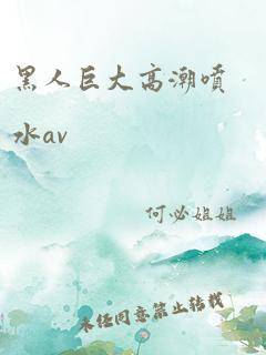 黑人巨大高潮喷水av