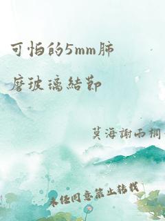 可怕的5mm肺磨玻璃结节