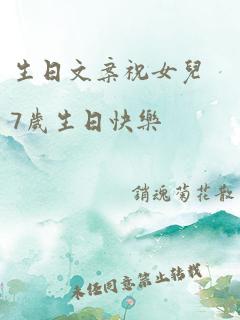 生日文案祝女儿7岁生日快乐