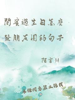 闺蜜过生日怎么发朋友圈的句子