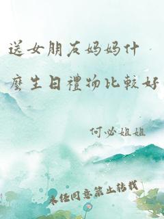 送女朋友妈妈什么生日礼物比较好