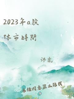 2023年a股休市时间