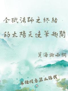 全职法师之终结的太阳天使笔趣阁