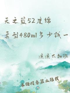 天之蓝52度绵柔型480ml多少钱一瓶商超