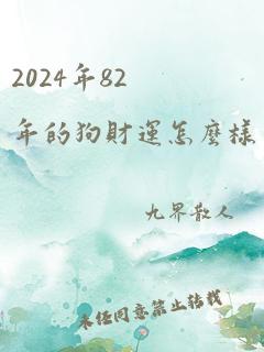 2024年82年的狗财运怎么样