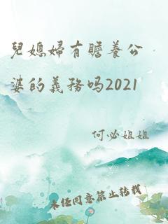 儿媳妇有赡养公婆的义务吗2021