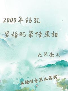 2000年的龙男婚配最佳属相