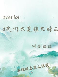 overlord我们不是亲兄妹正片