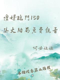 傻婿临门150集大结局免费观看