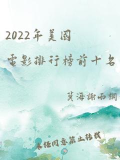 2022年美国电影排行榜前十名