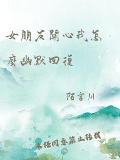 女朋友关心我怎么幽默回复