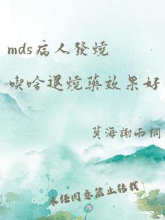 mds病人发烧吃啥退烧药效果好