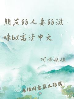 朋友的人妻的滋味bd高清中文