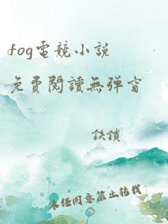 fog电竞小说免费阅读无弹窗