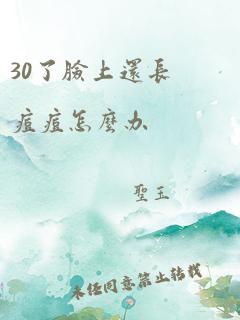 30了脸上还长痘痘怎么办