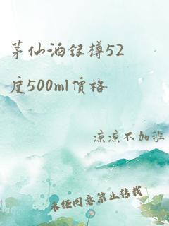 茅仙酒银樽52度500ml价格