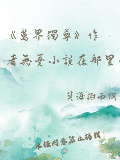 《万界独尊》作者无忧小说在哪里看