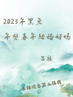 2023年黑兔年双春年结婚好吗