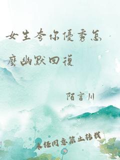 女生夸你优秀怎么幽默回复