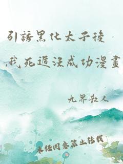 引诱黑化太子后,我死遁没成功漫画