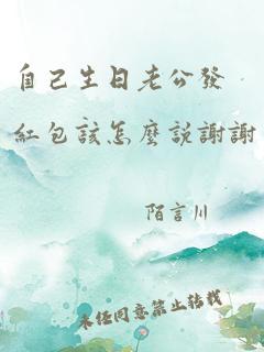 自己生日老公发红包该怎么说谢谢