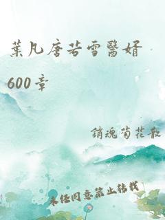 叶凡唐若雪医婿600章