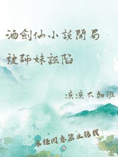 酒剑仙小说开局被师妹诬陷