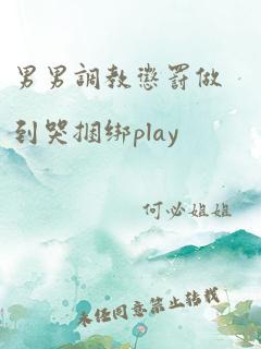 男男调教惩罚做到哭捆绑play