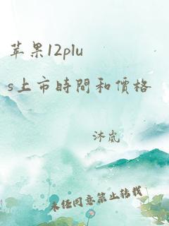 苹果12plus上市时间和价格