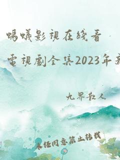 蚂蚁影视在线看电视剧全集2023年新剧