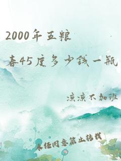 2000年五粮春45度多少钱一瓶