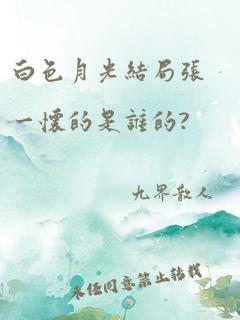 白色月光结局张一怀的是谁的?