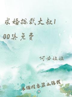 求婚总裁大叔100集免费