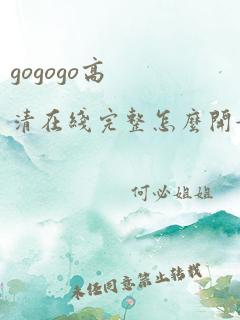 gogogo高清在线完整怎么开始