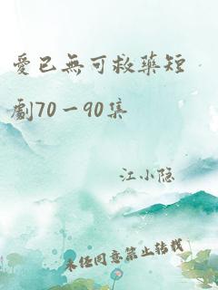 爱已无可救药短剧70一90集