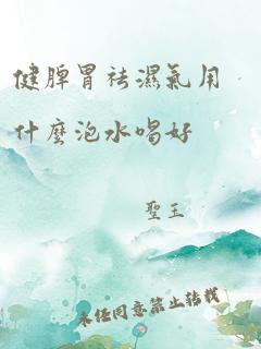 健脾胃祛湿气用什么泡水喝好