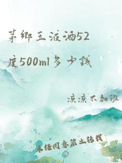 茅乡玉液酒52度500ml多少钱