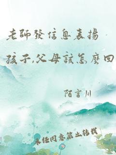 老师发信息表扬孩子,父母该怎么回复