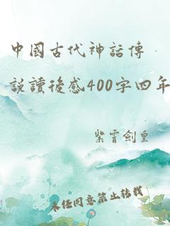 中国古代神话传说读后感400字四年级