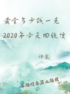 黄金多少钱一克2020年今天回收价