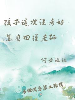 孩子这次没考好,怎么回复老师