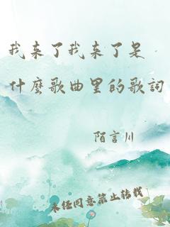 我来了我来了是什么歌曲里的歌词