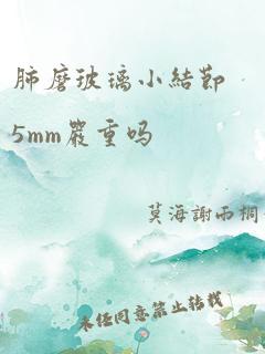 肺磨玻璃小结节5mm严重吗