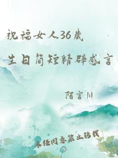 祝福女人36岁生日简短精辟感言