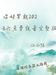 你好星期2023六免费观看完整版