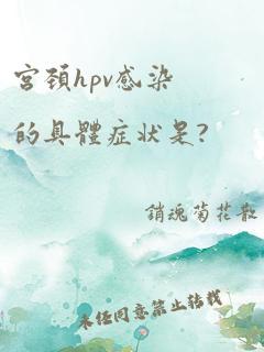 宫颈hpv感染的具体症状是?