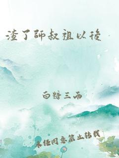 渣了师叔祖以后