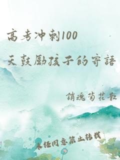 高考冲刺100天鼓励孩子的寄语