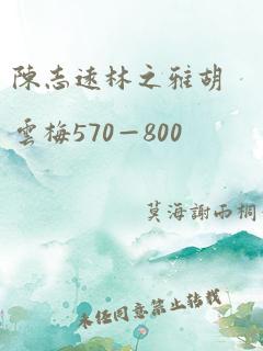 陈志远林之雅胡云梅570—800