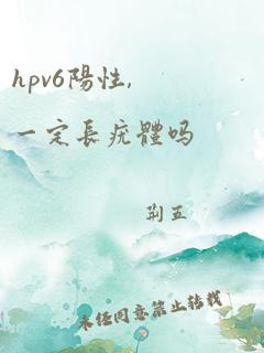 hpv6阳性,一定长疣体吗